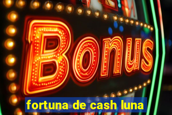 fortuna de cash luna